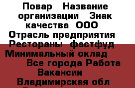 Повар › Название организации ­ Знак качества, ООО › Отрасль предприятия ­ Рестораны, фастфуд › Минимальный оклад ­ 20 000 - Все города Работа » Вакансии   . Владимирская обл.,Вязниковский р-н